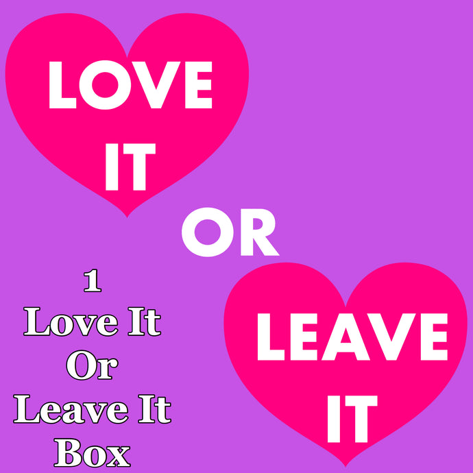 LOVE IT OR LEAVE IT: 1 BOX